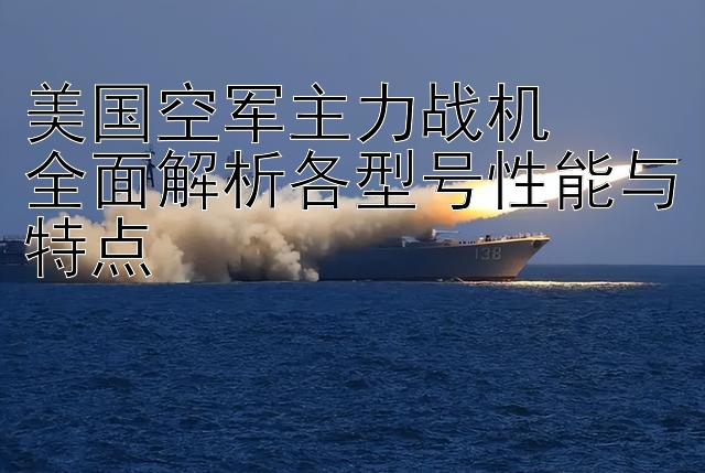 美国空军主力战机  
全面解析各型号性能与特点